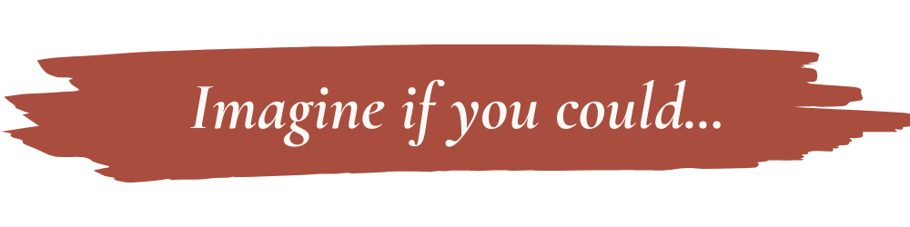 imagine-subhead Imagine if you could...